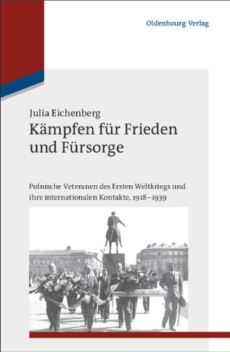 Kämpfen für Frieden und Fürsorge: Polnische Veteranen des Ersten Weltkriegs und ihre internationalen Kontakte, 1918-1939 (Studien zur Internationalen Geschichte, Band 27)