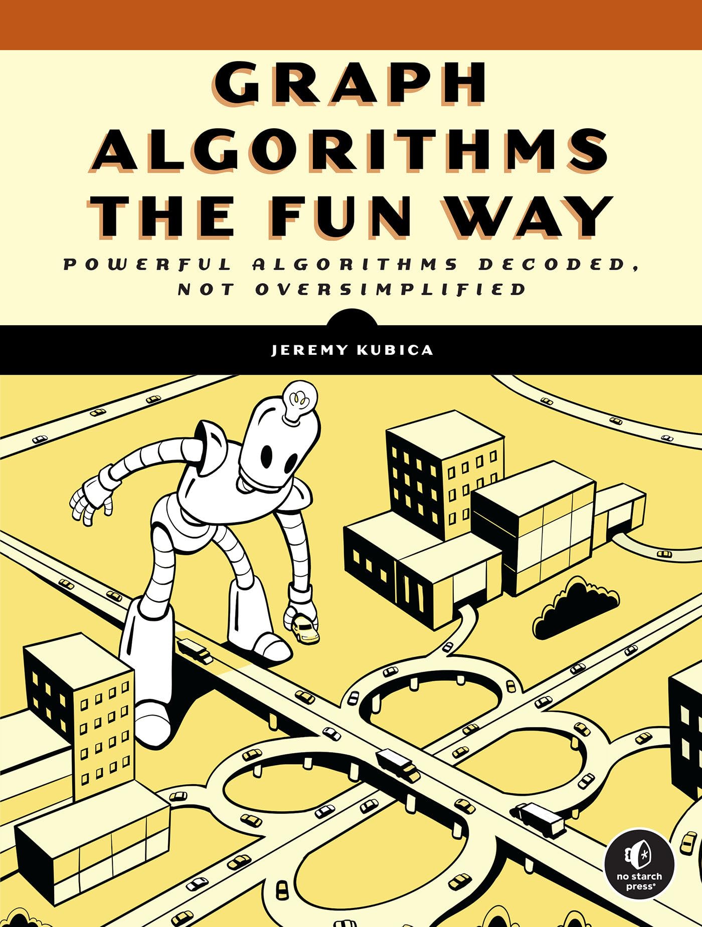 Jeremy Kubica Graph Algorithms The Fun Way, Powerful Algorithms Decoded, Not Oversimplified