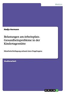 Belastungen am Arbeitsplatz. Gesundheitsprobleme in der Kindertagesstätte: Mitarbeiterbefragung anhand eines Fragebogens