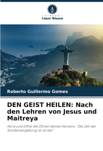DEN GEIST HEILEN: Nach den Lehren von Jesus und Maitreya: Höre und öffne die Ohren deines Herzens: Die Zeit der Sündenvergebung ist vorbei