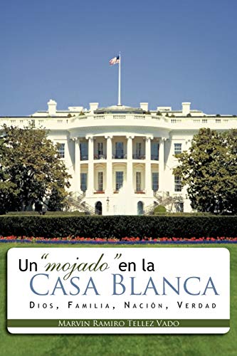 Un mojado en la Casa Blanca: Dios, Familia, Nación, Verdad: Dios, Familia, Nacion, Verdad