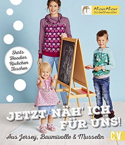 Jetzt näh' ich für uns!: Shirts, Hoodies, Kleidchen, Taschen. Aus Jersey, Baumwolle & Musselin