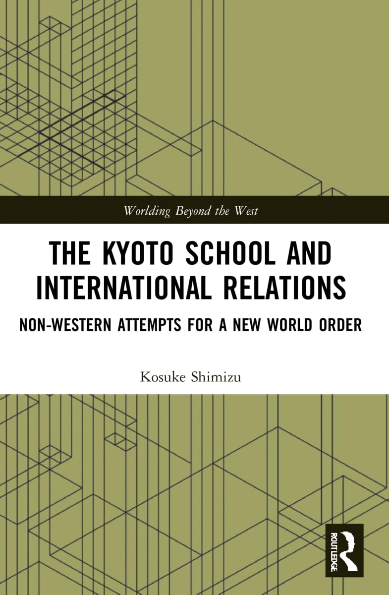 The Kyoto School and International Relations: Non-Western Attempts for a New World Order (Worlding Beyond the West)