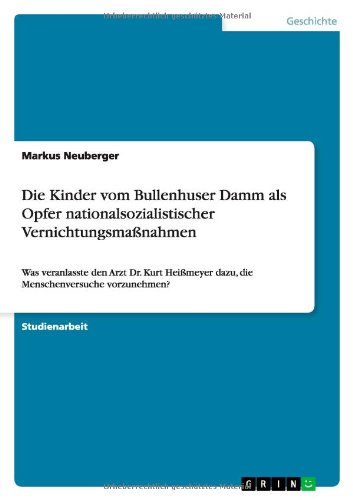 Die Kinder vom Bullenhuser Damm als Opfer nationalsozialistischer Vernichtungsmaßnahmen: Was veranlasste den Arzt Dr. Kurt Heißmeyer dazu, die Menschenversuche vorzunehmen?