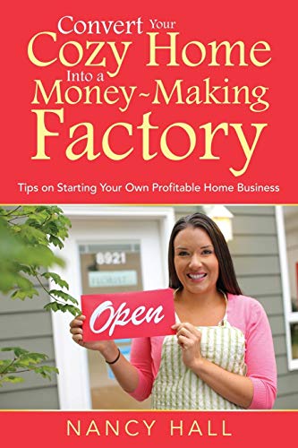 Nancy Hall Convert Your Cozy Home Into A Money-Making Factory, Tips On Starting Your Own Profitable Home Business