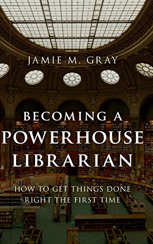 Becoming a Powerhouse Librarian: How to Get Things Done Right the First Time (Medical Library Association Books)