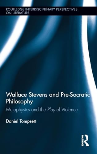 Wallace Stevens and Pre-Socratic Philosophy: Metaphysics and the Play of Violence (Routledge Interdisciplinary Perspectives on Literatur, 9, Band 9)