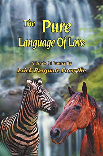 The Pure Language Of Love: A Book Of Poetry By Erick Pasquale Forsythe