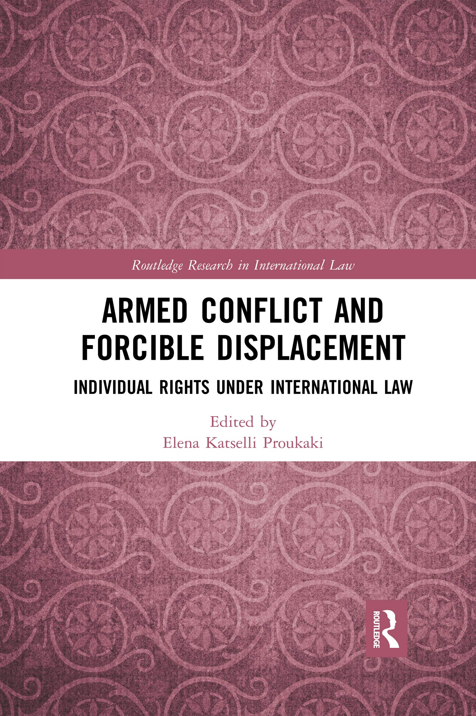 Armed Conflict and Forcible Displacement: Individual Rights under International Law (Routledge Research in International Law)