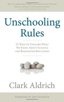Unschooling Rules: 55 Ways to Unlearn What We Know about Schools and Rediscover Education
