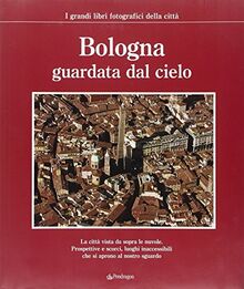 Bologna guardata dal cielo (I grandi libri fotografici della città)