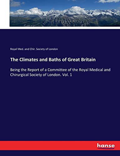 The Climates and Baths of Great Britain: Being the Report of a Committee of the Royal Medical and Chirurgical Society of London. Vol. 1