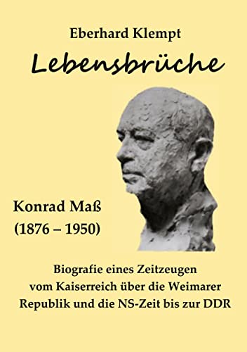 Lebensbrüche: Konrad Maß (1867 - 1950) Biografie eines Zeitzeugen vom Kaiserreich über die Weimarer Republik und die NS-Zeit bis zur DDR
