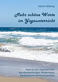 Mehr schöne Worte für den Yogaunterricht: Texte für den Yogaunterricht: Atembeobachtungen, Körperreisen, Meditationen und Phantasiereisen