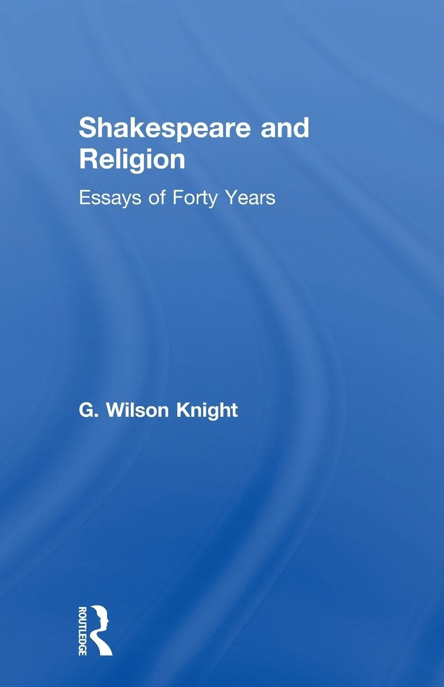 Shakespeare and Religion: Essays of Forty Years (G. Wilson Knight Collected Works) (G. Wilson Knight Collected Works, 7, Band 7)