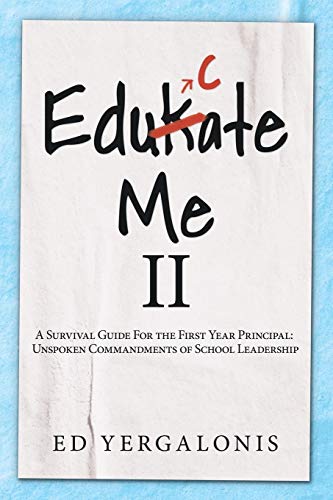 EduKate Me II: A Survival Guide For the First Year Principal: Unspoken Commandments of School Leadership.