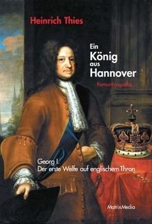 Ein König aus Hannover: Georg I. - der erste Welfe auf englischem Thron