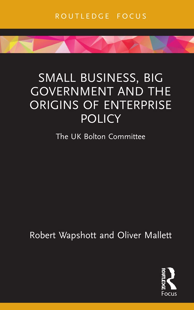 Small Business, Big Government and the Origins of Enterprise Policy: The UK Bolton Committee (Routledge Focus on Business and Management)