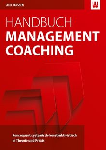 Handbuch Management Coaching: Konsequent systemisch-konstruktivistisch in Theorie und Praxis