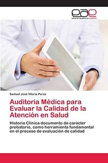Auditoria Médica para Evaluar la Calidad de la Atención en Salud: Historia Clínica documento de carácter probatorio, como herramienta fundamental en el proceso de evaluación de calidad