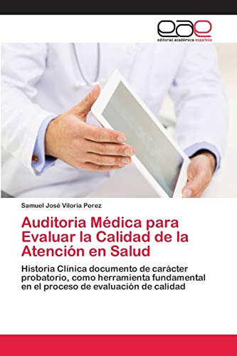 Auditoria Médica para Evaluar la Calidad de la Atención en Salud: Historia Clínica documento de carácter probatorio, como herramienta fundamental en el proceso de evaluación de calidad
