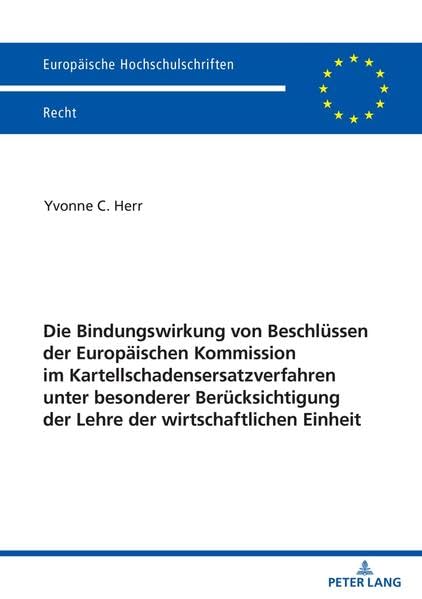 Die Bindungswirkung von Beschlüssen der Europäischen Kommission im Kartellschadensersatzverfahren unter besonderer Berücksichtigung der Lehre der ... (Europäische Hochschulschriften Recht)