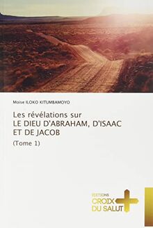 Les révélations sur LE DIEU D'ABRAHAM, D'ISAAC ET DE JACOB (Tome 1)