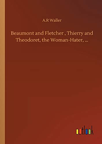 Beaumont and Fletcher , Thierry and Theodoret, the Woman-Hater, ...
