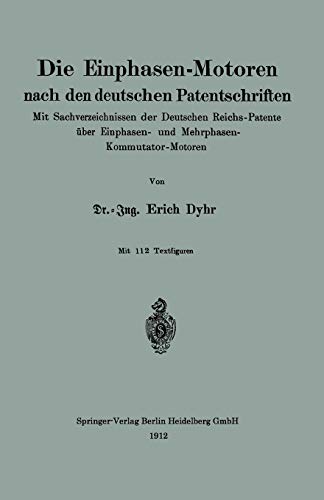 Die Einphasen-Motoren nach den deutschen Patentschriften: Mit Sachverzeichnissen der Deutschen Reichs-Patente über Einphasen- und Mehrphasen-Kommutator-Motoren (German Edition)