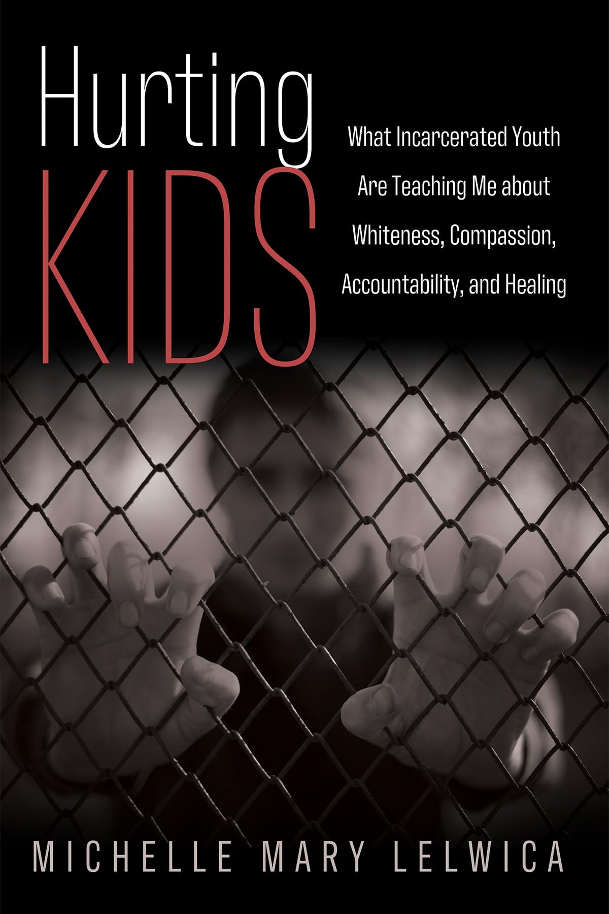 Hurting Kids: What Incarcerated Youth Are Teaching Me about Whiteness, Compassion, Accountability,and Healing