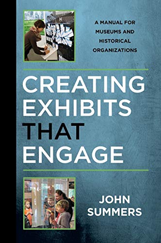 Creating Exhibits That Engage: A Manual for Museums and Historical Organizations (American Association for State and Local History)