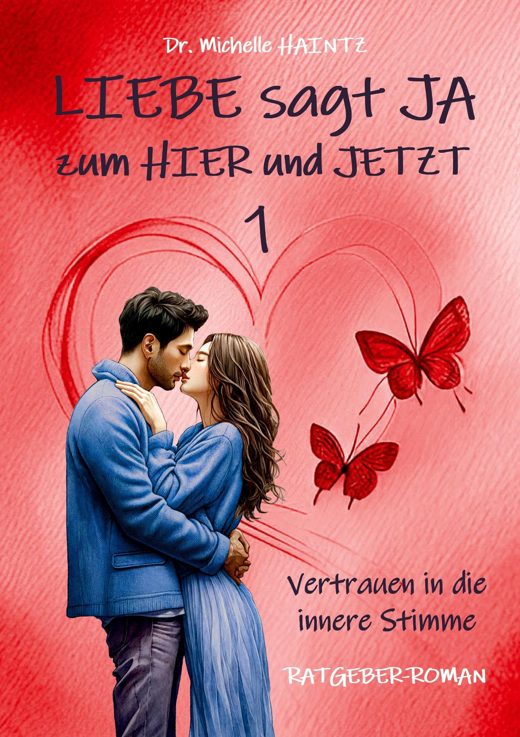 LIEBE sagt JA zum HIER und JETZT 1: Vertrauen in die innere Stimme (RATGEBER-ROMAN) (Michelles Liebesromane inklusive Lebenshilfe)