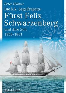 Die k.k.Segelfregatte Fürst Felix Schwarzenberg und ihre Zeit 1853-1861