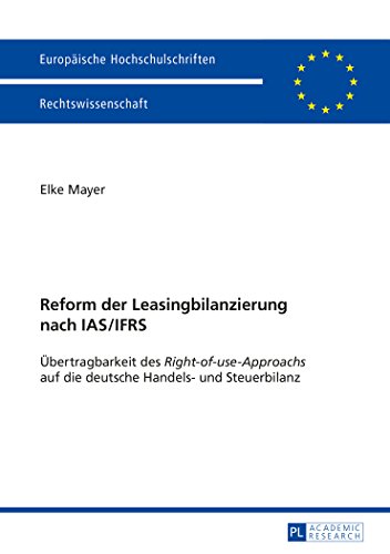 Reform der Leasingbilanzierung nach IAS/IFRS: Übertragbarkeit des Right-of-use-Approachs auf die deutsche Handels- und Steuerbilanz (Europäische Hochschulschriften - Reihe II)