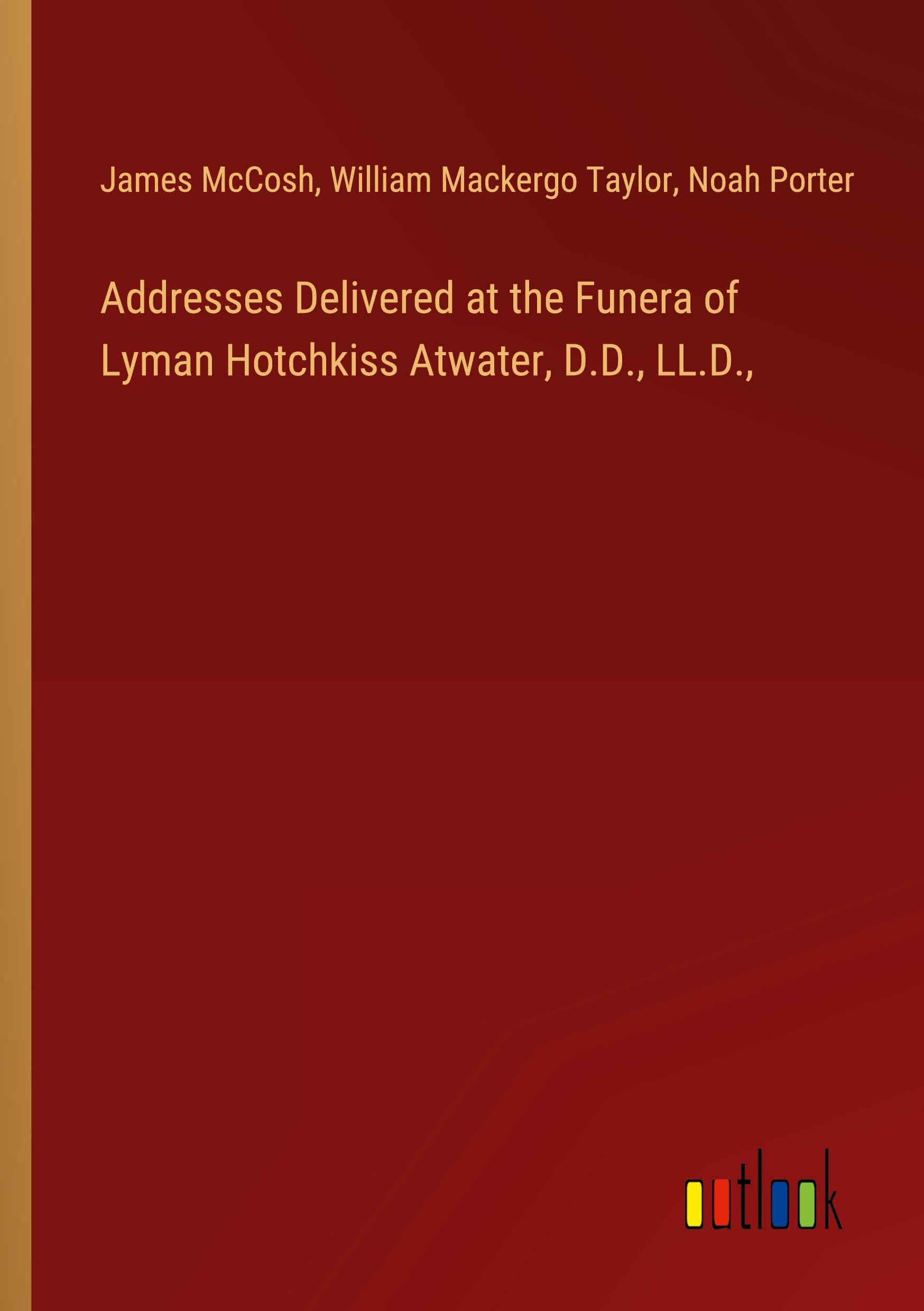 Addresses Delivered at the Funera of Lyman Hotchkiss Atwater, D.D., LL.D.,