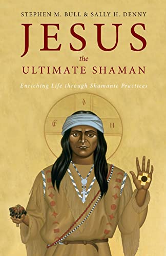 Bull, Stephen M Jesus, The Ultimate Shaman, Enriching Life Through Shamanic Practices