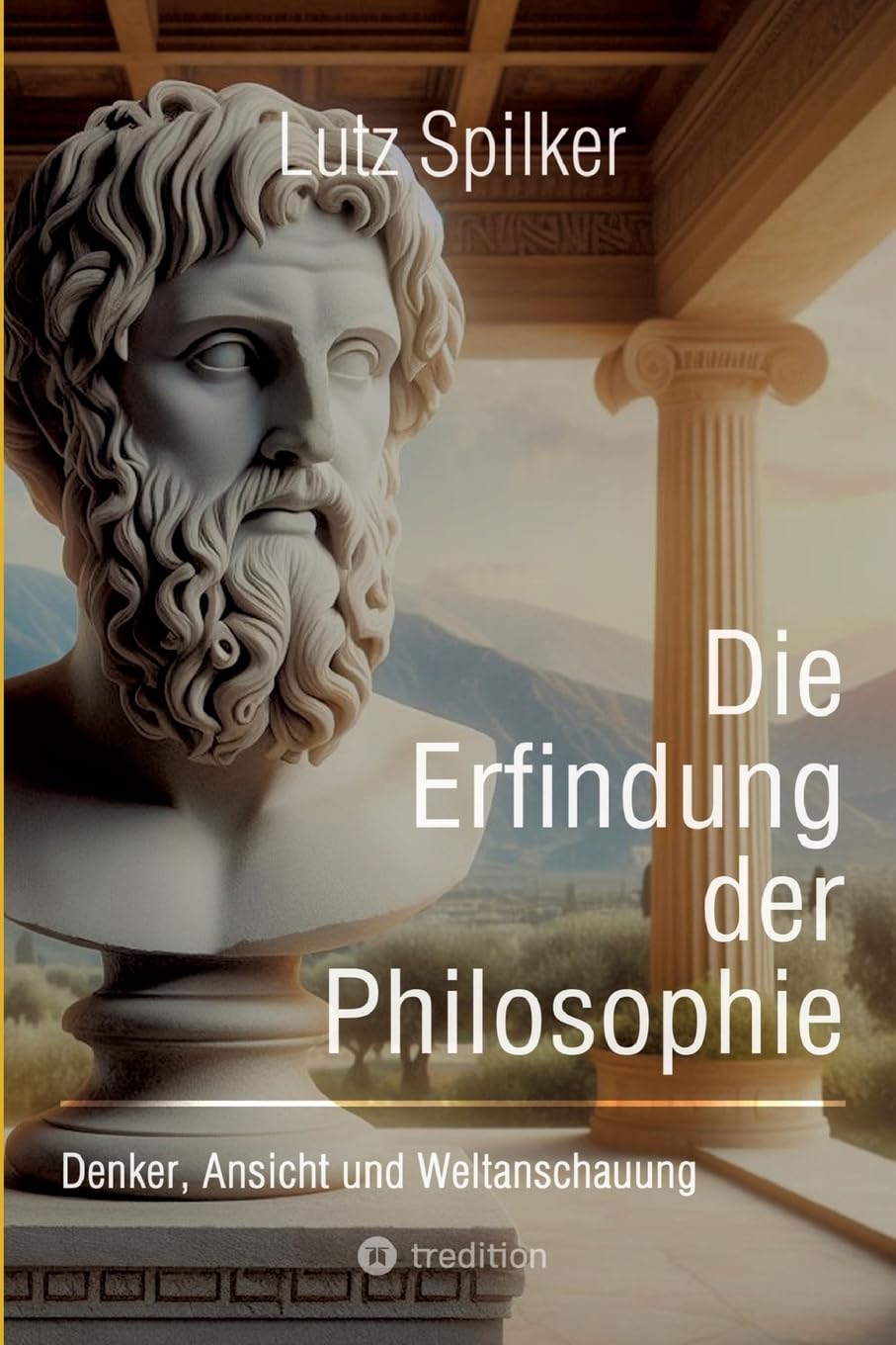 Die Erfindung der Philosophie: Denker, Ansicht und Weltanschauung