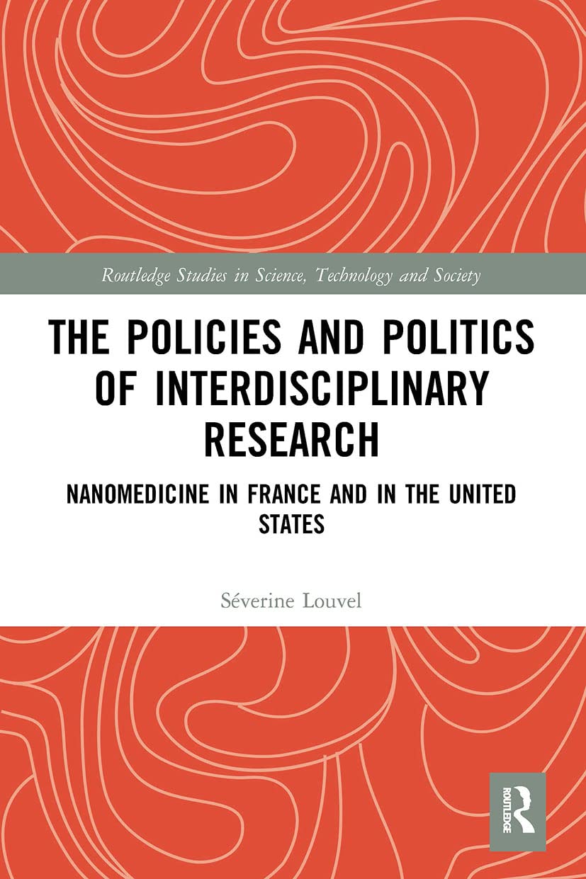 The Policies and Politics of Interdisciplinary Research: Nanomedicine in France and in the United States (Routledge Studies in Science, Technology and Society)