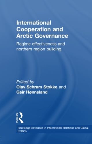 International Cooperation and Arctic Governance: Regime Effectiveness and Northern Region Building (Routledge Advances in International Relations and Global Politics)