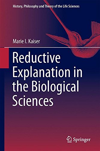 Reductive Explanation in the Biological Sciences (History, Philosophy and Theory of the Life Sciences)