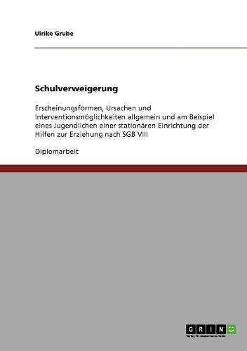 Schulverweigerung: Erscheinungsformen, Ursachen und Interventionsmöglichkeiten allgemein und am Beispiel eines Jugendlichen einer stationären Einrichtung der Hilfen zur Erziehung nach SGB VIII