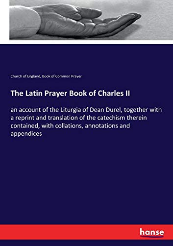 The Latin Prayer Book of Charles II: an account of the Liturgia of Dean Durel, together with a reprint and translation of the catechism therein contained, with collations, annotations and appendices