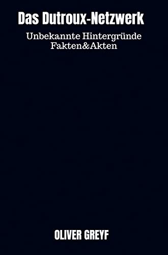 Das Dutroux-Netzwerk: Unbekannte Hintergründe Fakten&Akten