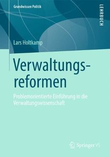 Verwaltungsreformen: Problemorientierte Einführung in die Verwaltungswissenschaft (Grundwissen Politik)