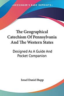 The Geographical Catechism Of Pennsylvania And The Western States: Designed As A Guide And Pocket Companion