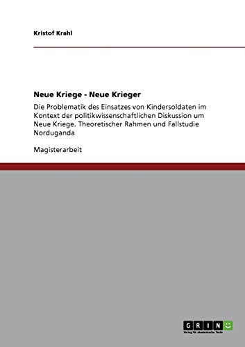 Kindersoldaten in Konflikten unserer Zeit: Die Problematik des Einsatzes von Kindersoldaten im Kontext der politikwissenschaftlichen Diskussion um ... Rahmen und Fallstudie Norduganda