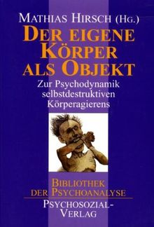 Der eigene Körper als Objekt: Zur Psychodynamik selbstdestruktiven Körperagierens