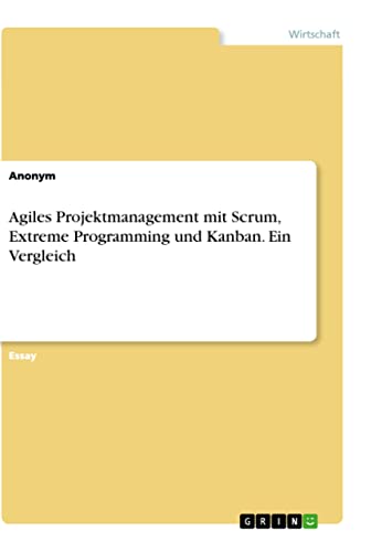 Agiles Projektmanagement mit Scrum, Extreme Programming und Kanban. Ein Vergleich