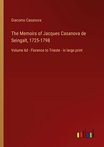 The Memoirs of Jacques Casanova de Seingalt, 1725-1798: Volume 6d - Florence to Trieste - in large print