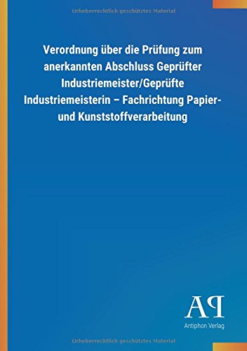 Verordnung über die Prüfung zum anerkannten Abschluss Geprüfter Industriemeister/Geprüfte Industriemeisterin - Fachrichtung Papier- und Kunststoffverarbeitung